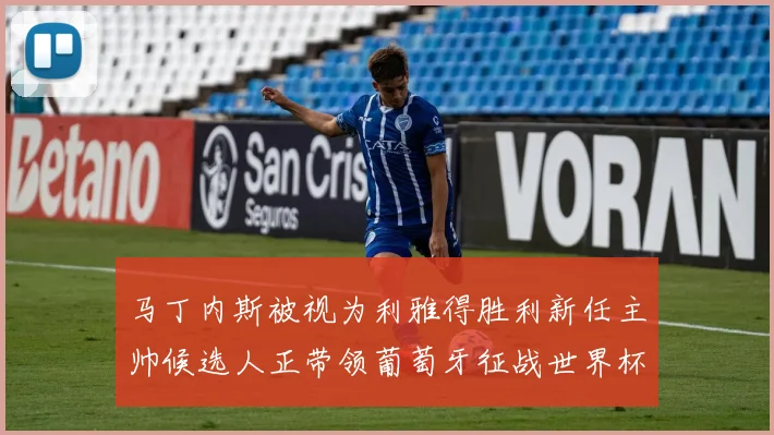 马丁内斯被视为利雅得胜利新任主帅候选人正带领葡萄牙征战世界杯