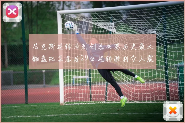 尼克斯逆转马刺创总决赛历史最大翻盘纪录落后29分逆转胜利令人震惊