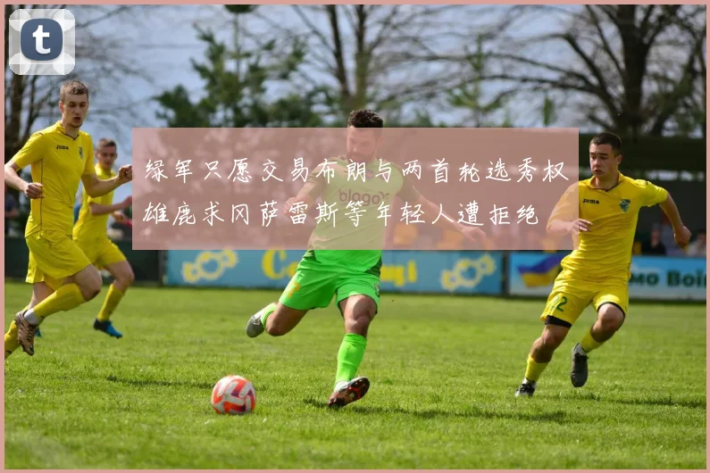 绿军只愿交易布朗与两首轮选秀权雄鹿求冈萨雷斯等年轻人遭拒绝