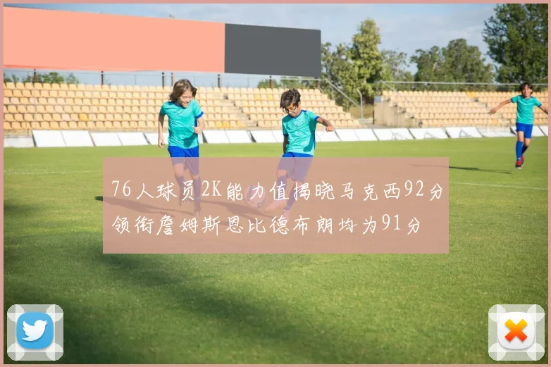 76人球员2K能力值揭晓马克西92分领衔詹姆斯恩比德布朗均为91分