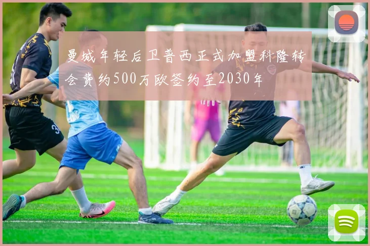 曼城年轻后卫普西正式加盟科隆转会费约500万欧签约至2030年